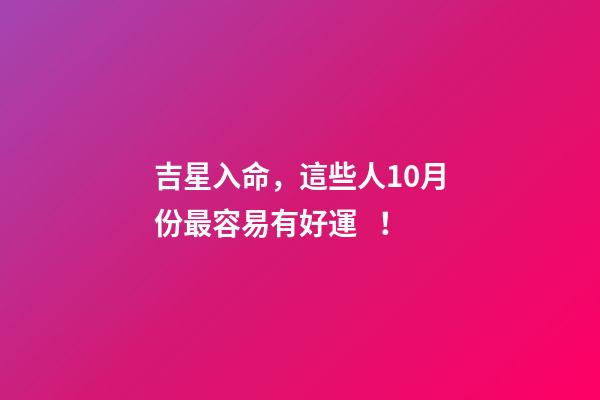 吉星入命，這些人10月份最容易有好運！